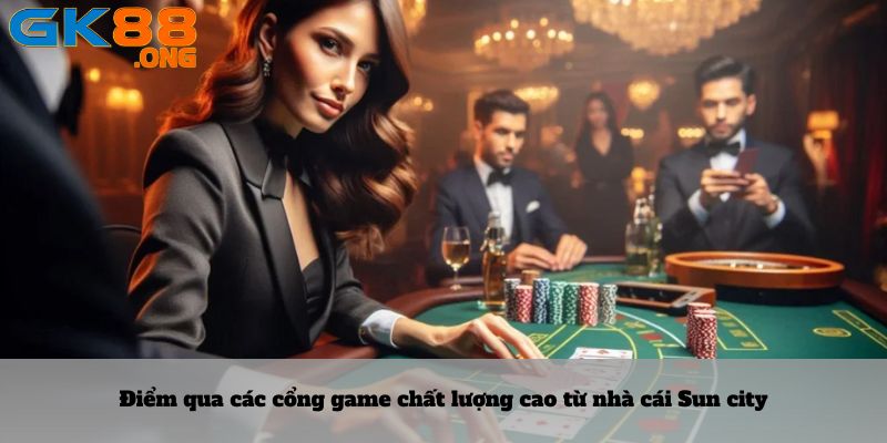 Điểm qua các cổng game chất lượng cao từ nhà cái Sun city