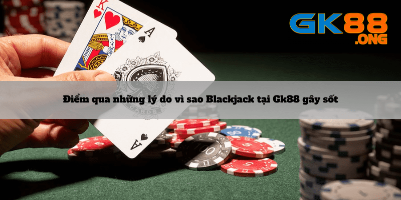 Diem-qua-nhung-ly-do-vi-sao-Blackjack-tai-Gk88-gay-sot