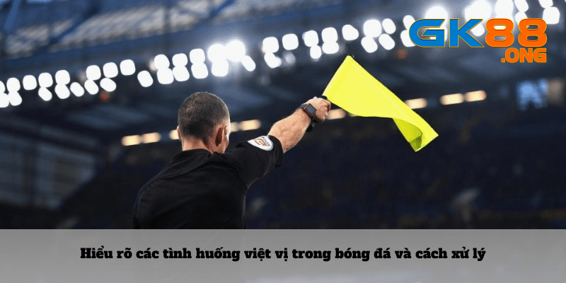 Hieu-ro-cac-tinh-huong-viet-vi-trong-bong-da-va-cach-xu-ly