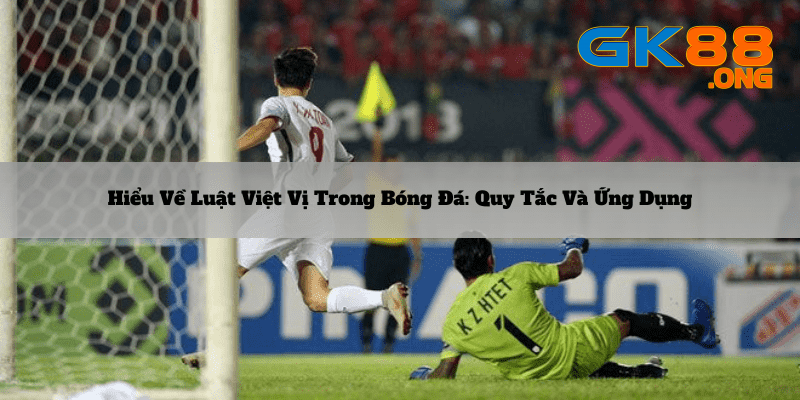 Hieu-ve-luat-viet-vi-trong-bong-da_-Quy-tac-va-ung-dung