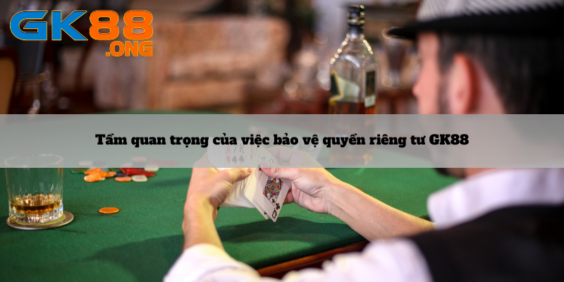 Tầm quan trọng của việc bảo vệ quyền riêng tư GK88