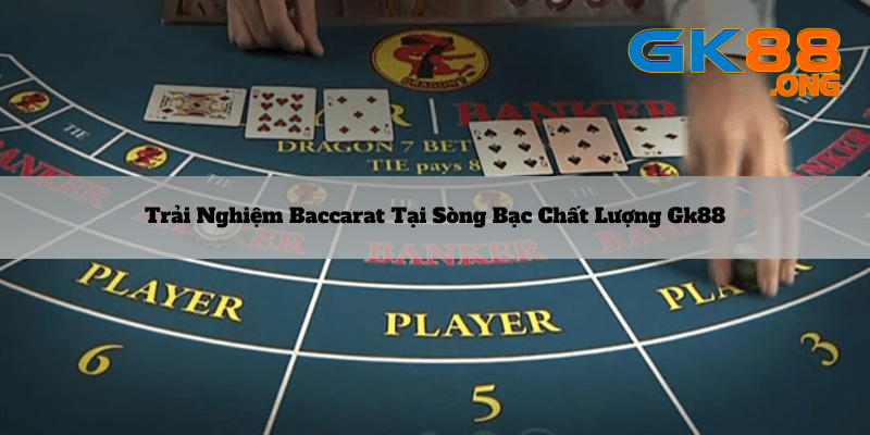 Trai-nghiem-Baccarat-tai-song-bac-chat-luong-gk88