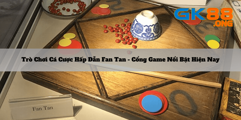 Tro-choi-ca-cuoc-hap-dan-Fan-Tan-Cong-game-noi-bat-hien-nay