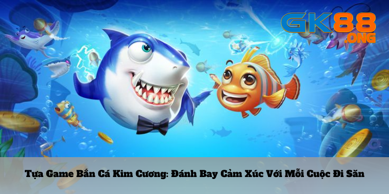 Tua-game-ban-ca-kim-cuong_-Danh-bay-cam-xu-voi-moi-cuoc-di-san