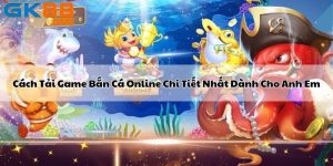 Cách Tải Game Bắn Cá Online Chi Tiết Nhất Dành Cho Anh Em