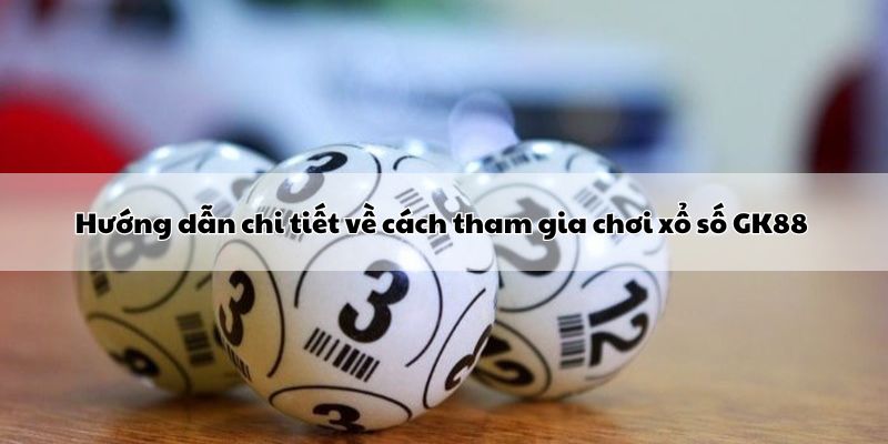 huong-dan-chi-tiet-cach-tham-gia-choi-xo-so-gk88